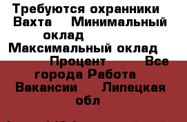 Требуются охранники . Вахта. › Минимальный оклад ­ 47 900 › Максимальный оклад ­ 79 200 › Процент ­ 20 - Все города Работа » Вакансии   . Липецкая обл.